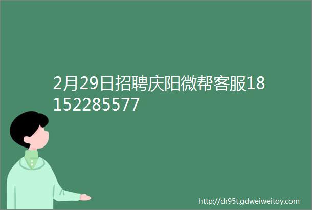 2月29日招聘庆阳微帮客服18152285577